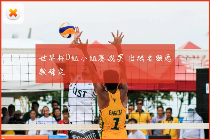 世界杯D组小组赛战罢 出线名额悉数确定