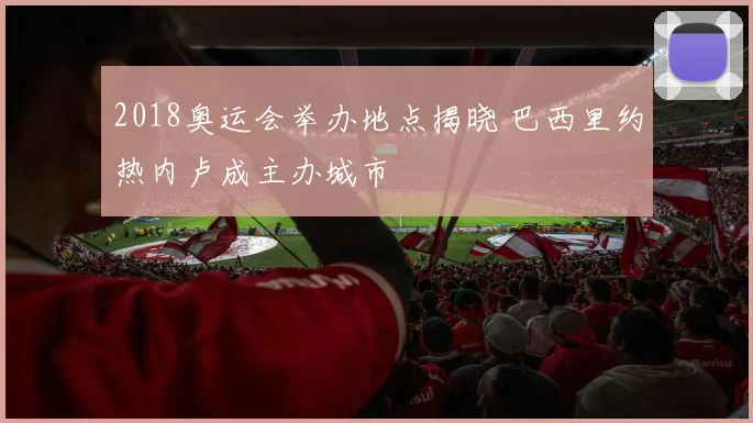 2018奥运会举办地点揭晓 巴西里约热内卢成主办城市