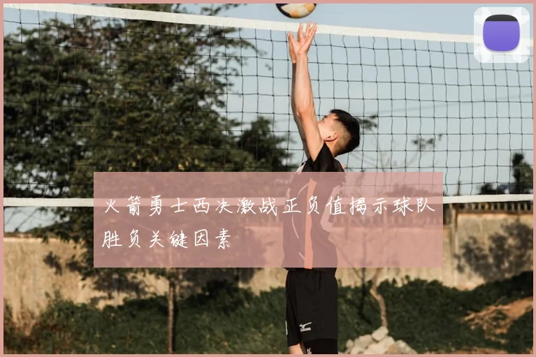 火箭勇士西决激战正负值揭示球队胜负关键因素