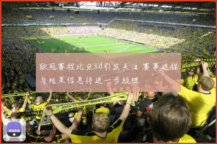 欧冠赛程比分sd引发关注 赛事进程与结果信息待进一步梳理