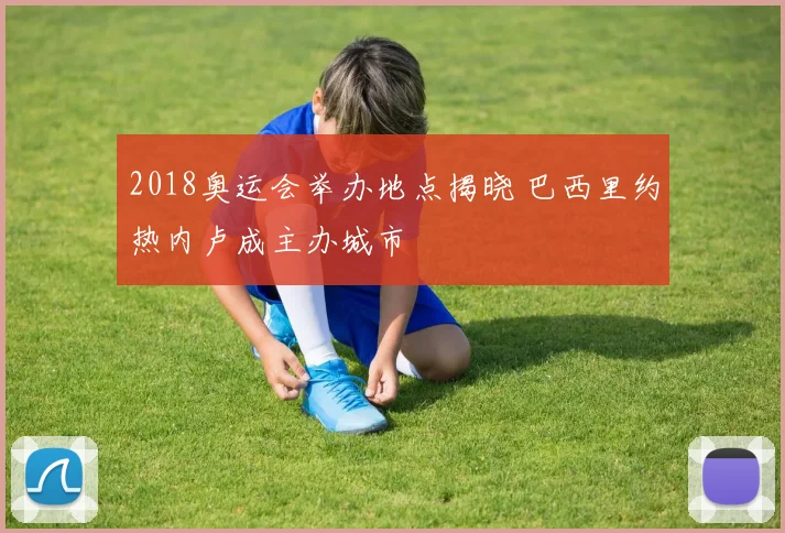2018奥运会举办地点揭晓 巴西里约热内卢成主办城市
