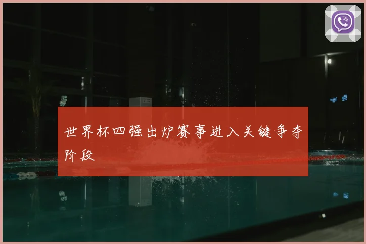 世界杯四强出炉赛事进入关键争夺阶段