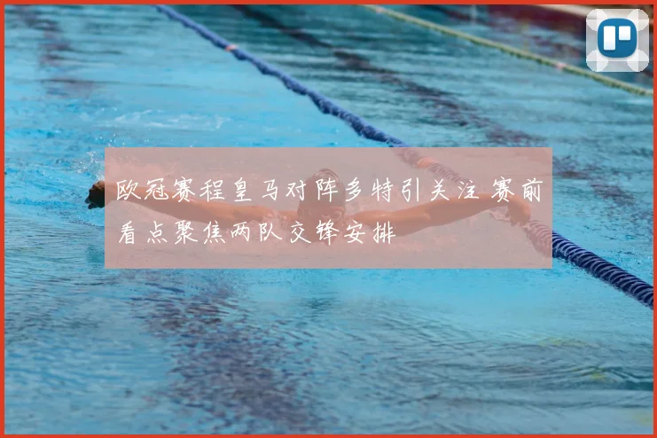 欧冠赛程皇马对阵多特引关注 赛前看点聚焦两队交锋安排