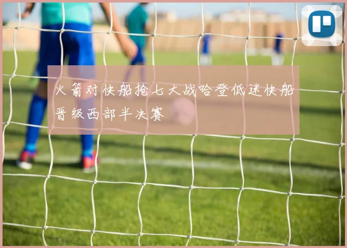 火箭对快船抢七大战哈登低迷快船晋级西部半决赛