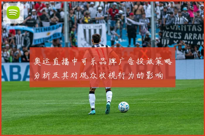 奥运直播中可乐品牌广告投放策略分析及其对观众收视行为的影响