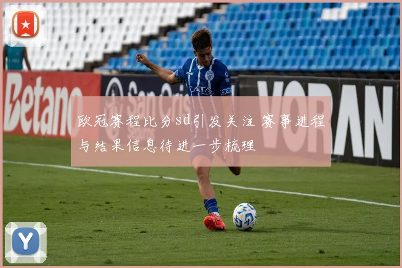 欧冠赛程比分sd引发关注 赛事进程与结果信息待进一步梳理