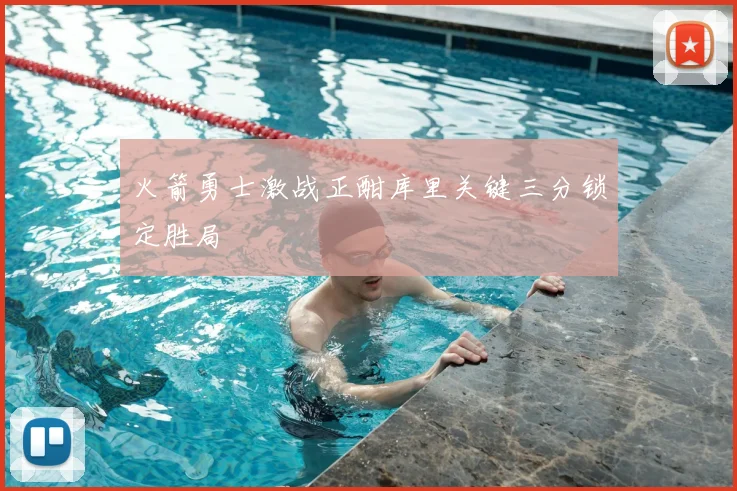 火箭勇士激战正酣库里关键三分锁定胜局