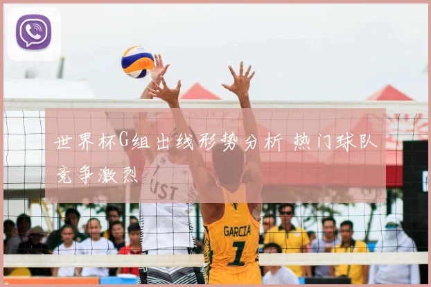世界杯G组出线形势分析 热门球队竞争激烈