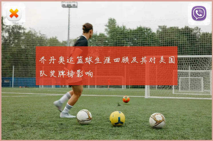 乔丹奥运篮球生涯回顾及其对美国队奖牌榜影响