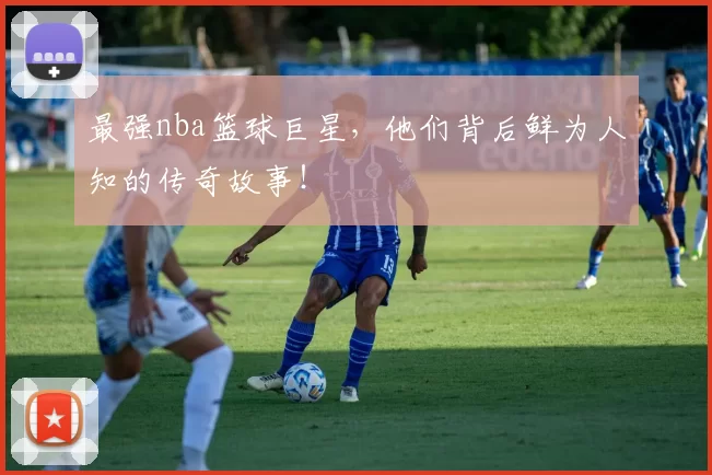 最强nba篮球巨星,他们背后鲜为人知的传奇故事!