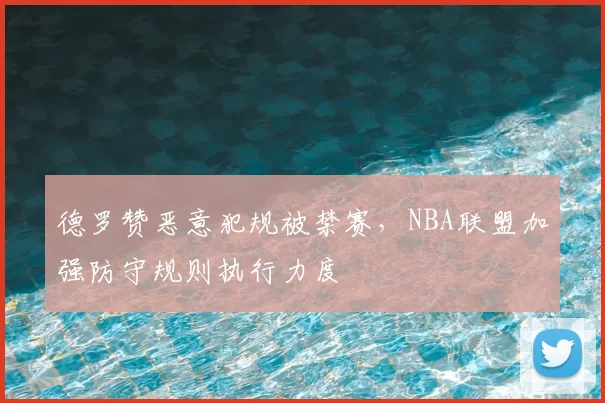 德罗赞恶意犯规被禁赛,NBA联盟加强防守规则执行力度