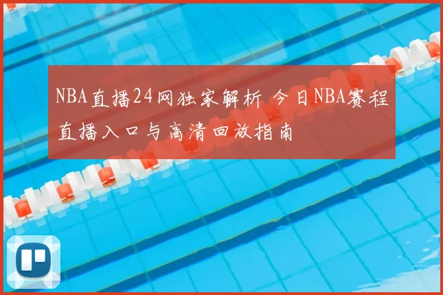 NBA直播24网独家解析 今日NBA赛程直播入口与高清回放指南