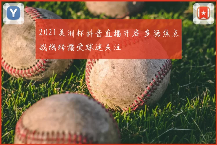 2021美洲杯抖音直播开启 多场焦点战线转播受球迷关注