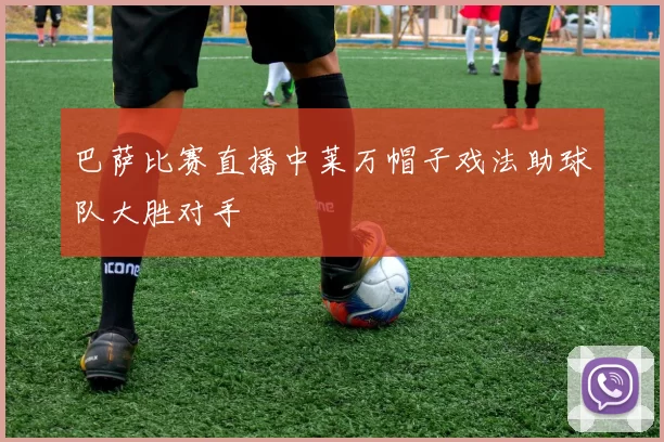 巴萨比赛直播中莱万帽子戏法助球队大胜对手