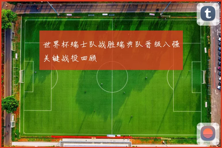 世界杯瑞士队战胜瑞典队晋级八强关键战役回顾