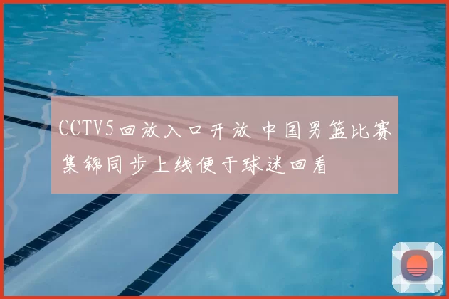 CCTV5回放入口开放 中国男篮比赛集锦同步上线便于球迷回看