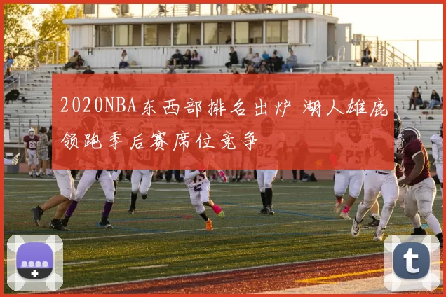 2020NBA东西部排名出炉 湖人雄鹿领跑季后赛席位竞争