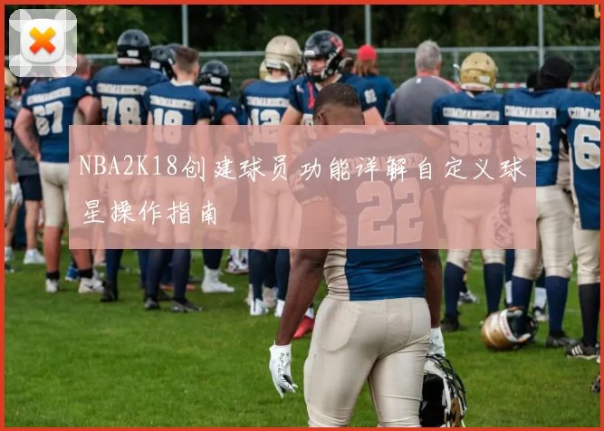 NBA2K18创建球员功能详解自定义球星操作指南