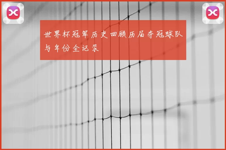 世界杯冠军历史回顾历届夺冠球队与年份全记录