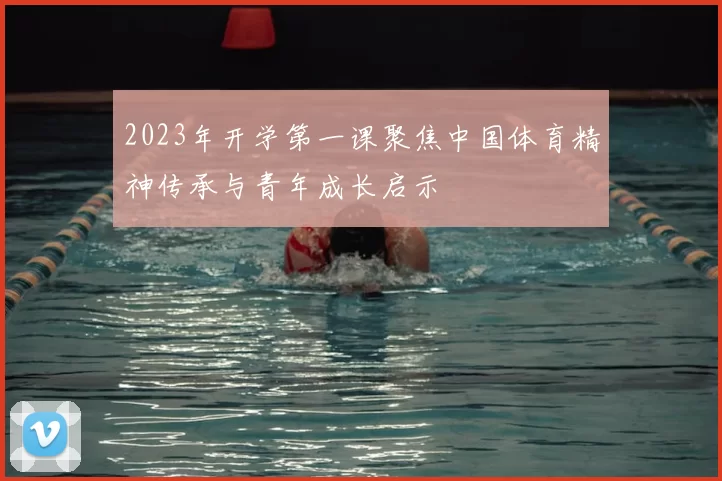 2023年开学第一课聚焦中国体育精神传承与青年成长启示