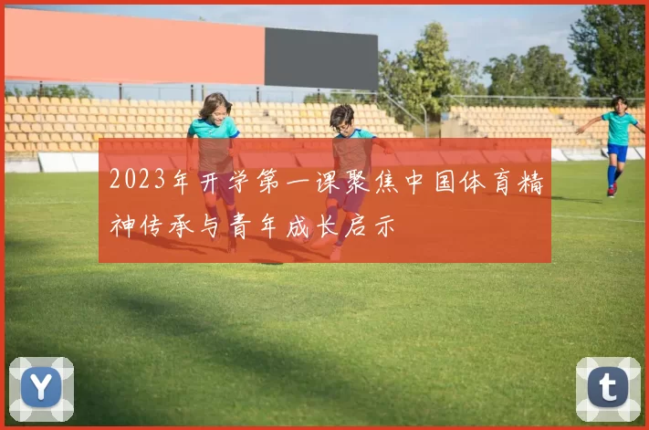 2023年开学第一课聚焦中国体育精神传承与青年成长启示