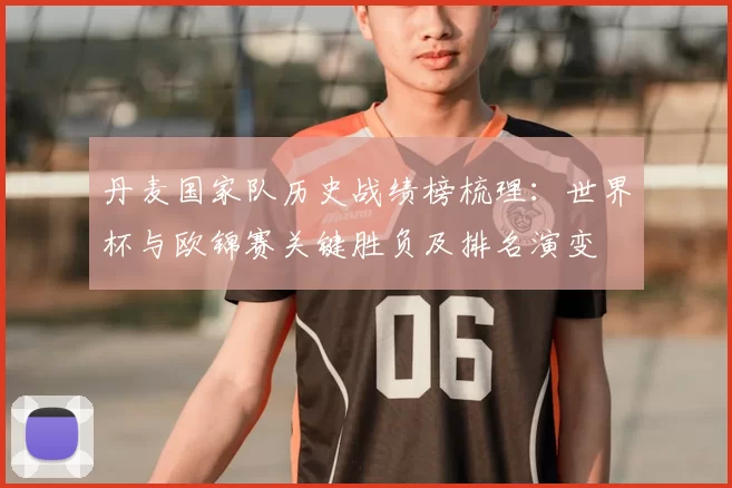 丹麦国家队历史战绩榜梳理:世界杯与欧锦赛关键胜负及排名演变