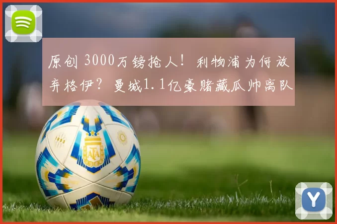 原创 3000万镑抢人！利物浦为何放弃格伊？曼城1.1亿豪赌藏瓜帅离队信号？