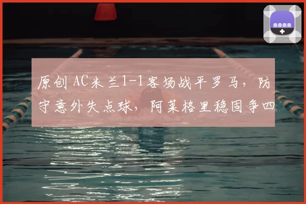 原创 AC米兰1-1客场战平罗马，防守意外失点球，阿莱格里稳固争四优势