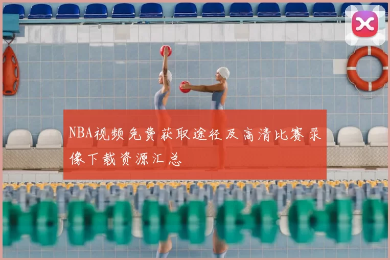 NBA视频免费获取途径及高清比赛录像下载资源汇总