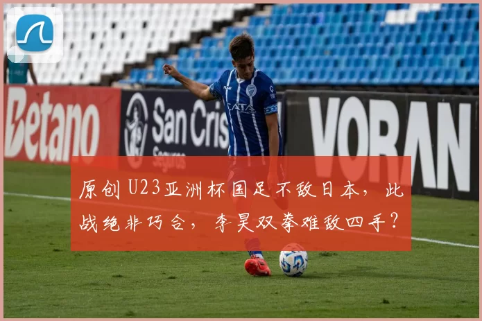原创 U23亚洲杯国足不敌日本，此战绝非巧合，李昊双拳难敌四手？