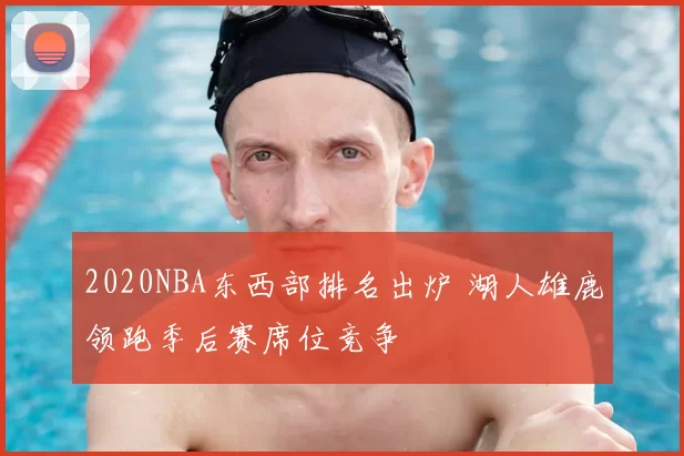 2020NBA东西部排名出炉 湖人雄鹿领跑季后赛席位竞争
