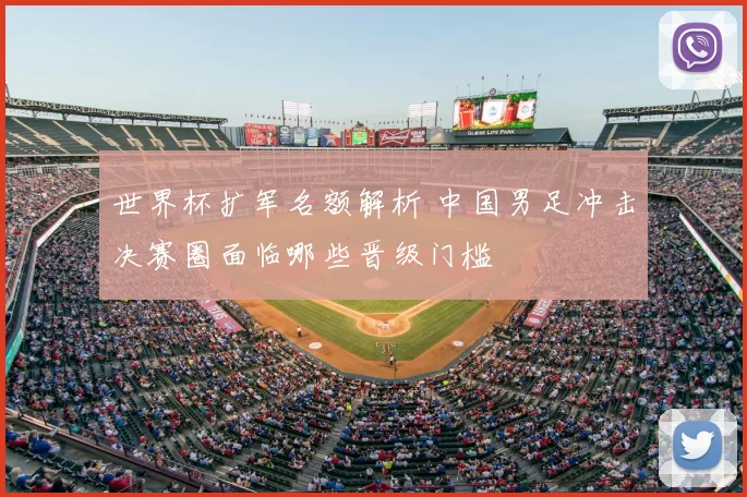 世界杯扩军名额解析 中国男足冲击决赛圈面临哪些晋级门槛