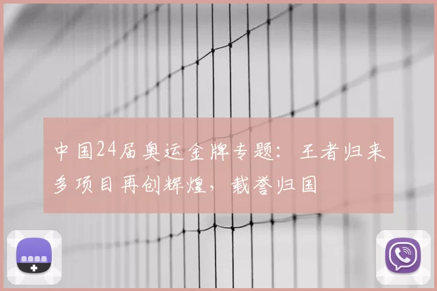 中国24届奥运金牌专题:王者归来多项目再创辉煌,载誉归国