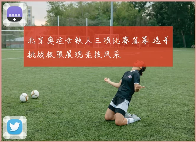 北京奥运会铁人三项比赛落幕 选手挑战极限展现竞技风采