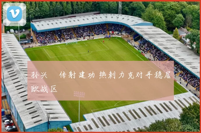 孙兴慜传射建功 热刺力克对手稳居欧战区