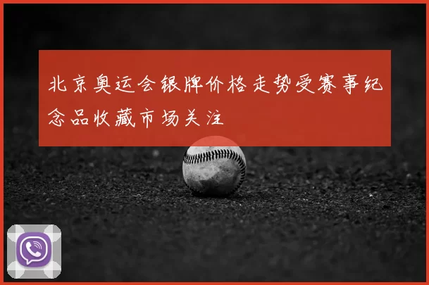 北京奥运会银牌价格走势受赛事纪念品收藏市场关注