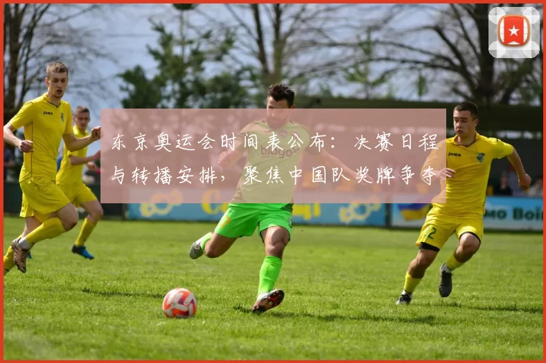 东京奥运会时间表公布:决赛日程与转播安排,聚焦中国队奖牌争夺