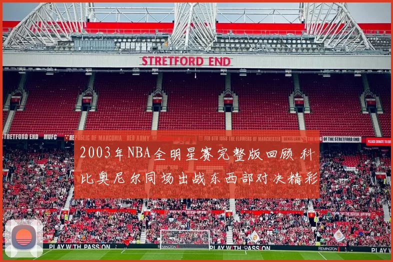 2003年NBA全明星赛完整版回顾 科比奥尼尔同场出战东西部对决精彩全记录