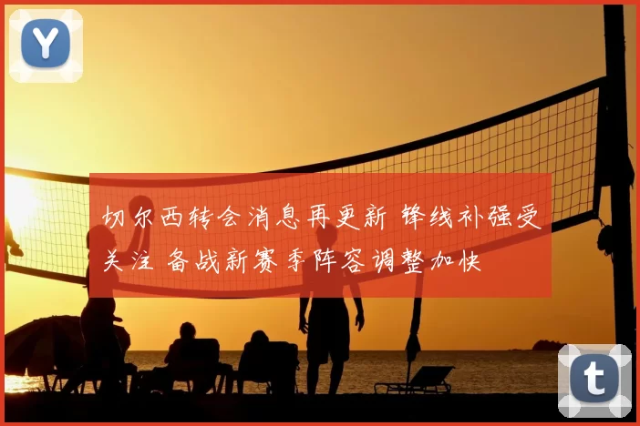 切尔西转会消息再更新 锋线补强受关注 备战新赛季阵容调整加快