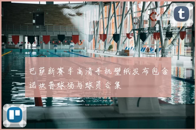 巴萨新赛季高清手机壁纸发布包含诺坎普球场与球员合集