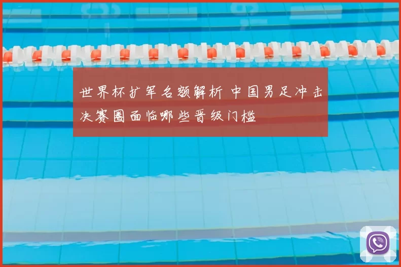 世界杯扩军名额解析 中国男足冲击决赛圈面临哪些晋级门槛