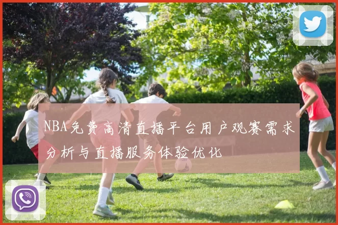NBA免费高清直播平台用户观赛需求分析与直播服务体验优化