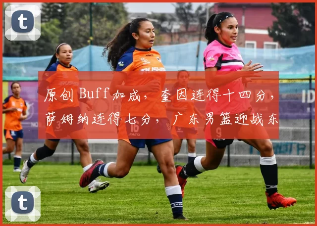 原创 Buff加成，奎因连得十四分，萨姆纳连得七分，广东男篮迎战东北球队