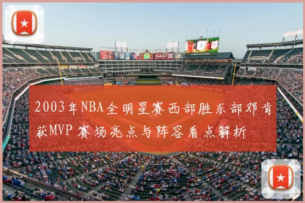 2003年NBA全明星赛西部胜东部邓肯获MVP 赛场亮点与阵容看点解析