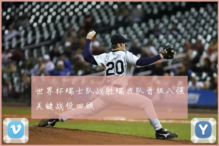 世界杯瑞士队战胜瑞典队晋级八强关键战役回顾