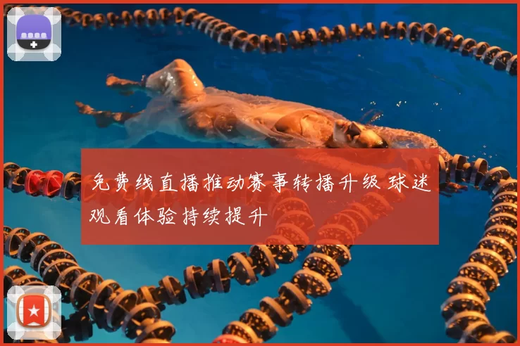 免费线直播推动赛事转播升级 球迷观看体验持续提升