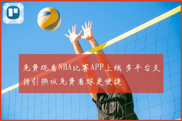免费观看NBA比赛APP上线 多平台支持引热议免费看球更便捷
