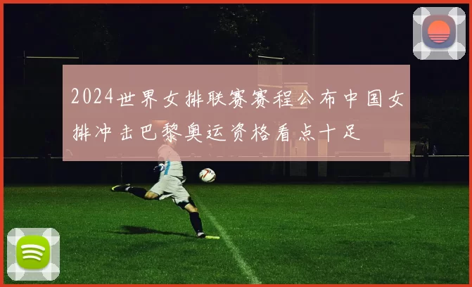 2024世界女排联赛赛程公布中国女排冲击巴黎奥运资格看点十足