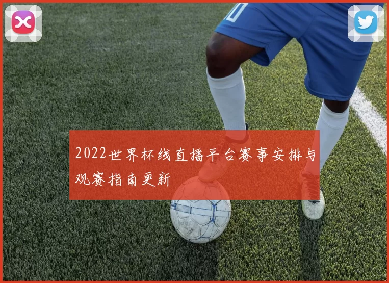 2022世界杯线直播平台赛事安排与观赛指南更新
