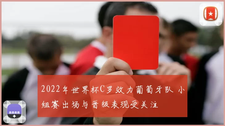 2022年世界杯C罗效力葡萄牙队 小组赛出场与晋级表现受关注